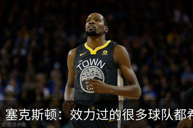 塞克斯顿：效力过的很多球队都希望我全场领防给球施压